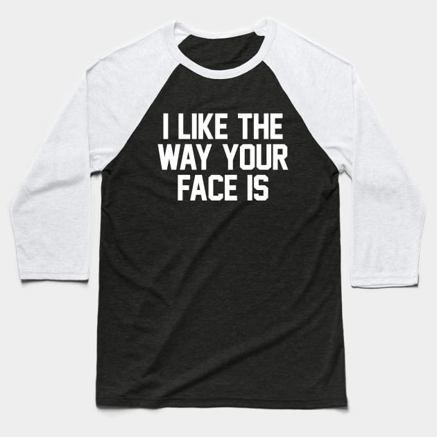 I Like The Way Your Face Is - White Baseball T-Shirt by zubiacreative